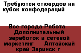 Требуются стюардов на кубок конфедерацийFIFA. - Все города Работа » Дополнительный заработок и сетевой маркетинг   . Алтайский край,Заринск г.